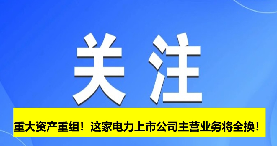 重大資產(chǎn)重組！這家電力上市公司主營(yíng)業(yè)務(wù)將全換！