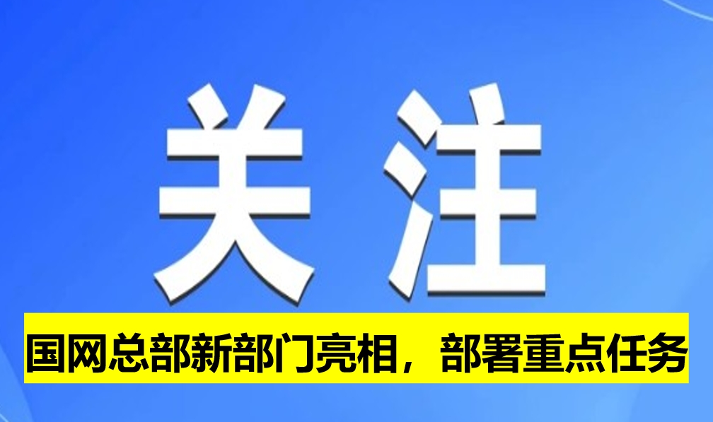 國(guó)網(wǎng)總部新部門(mén)亮相，部署重點(diǎn)任務(wù)