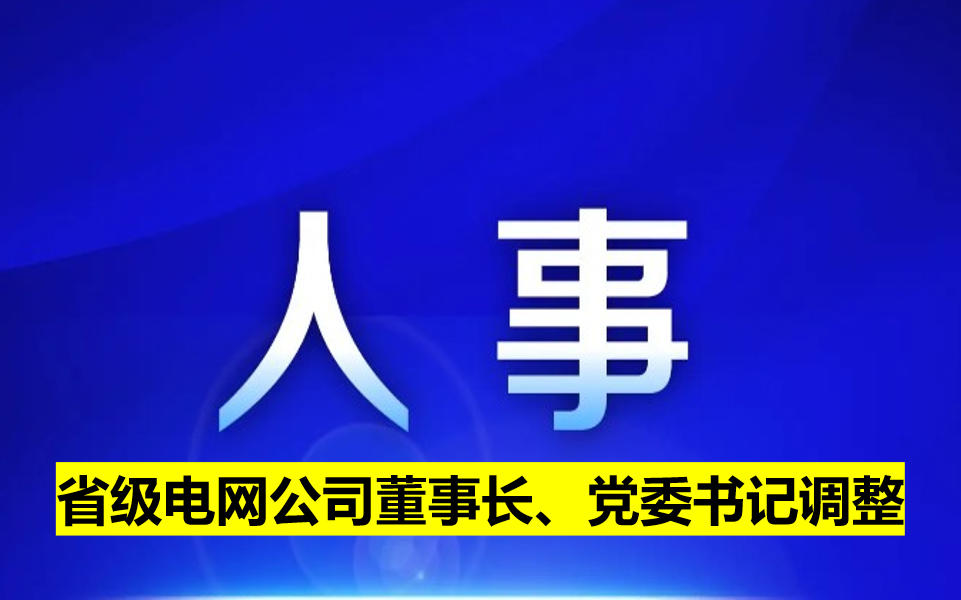 省級電網(wǎng)公司董事長、黨委書記調(diào)整