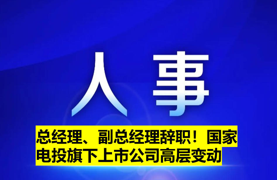 總經(jīng)理、副總經(jīng)理辭職！國家電投旗下上市公司高層變動(dòng)